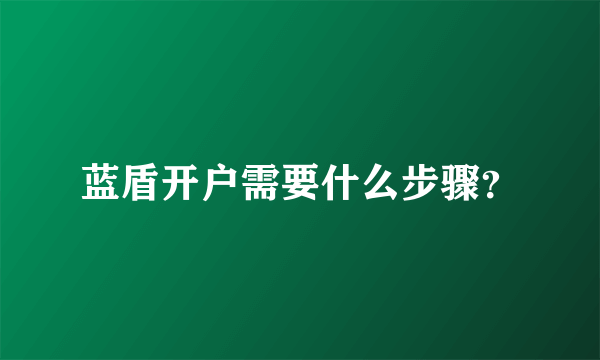 蓝盾开户需要什么步骤？