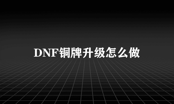 DNF铜牌升级怎么做