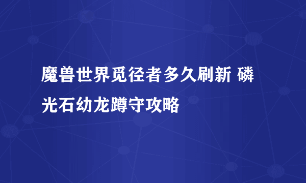 魔兽世界觅径者多久刷新 磷光石幼龙蹲守攻略