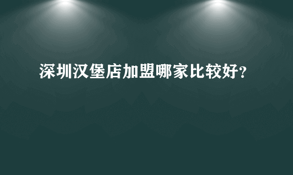 深圳汉堡店加盟哪家比较好？