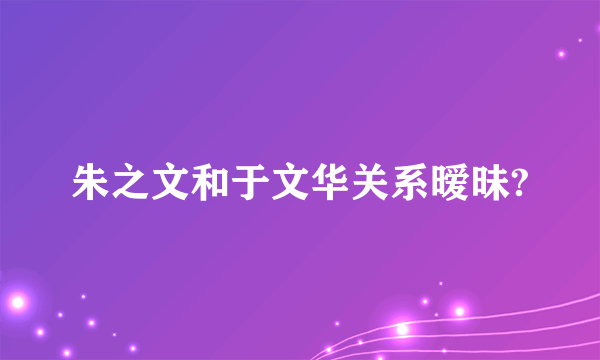 朱之文和于文华关系暧昧?