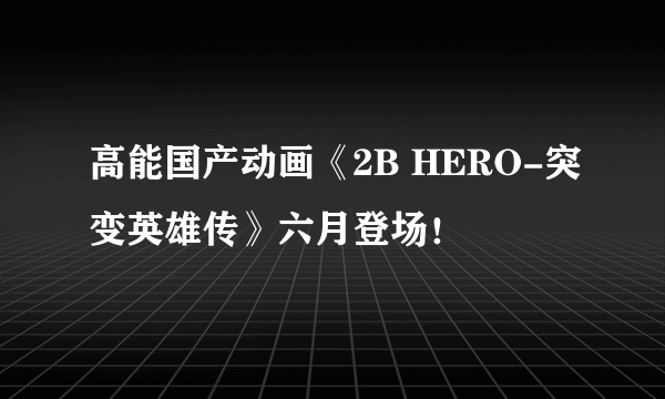 高能国产动画《2B HERO-突变英雄传》六月登场！