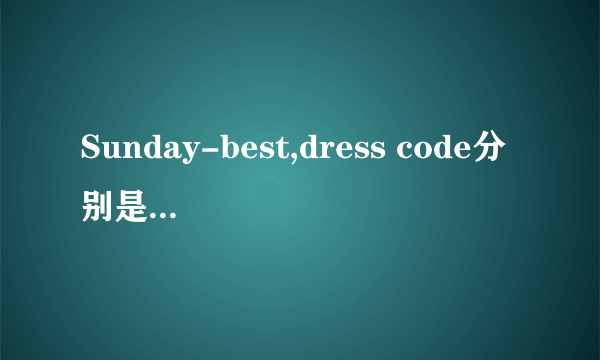 Sunday-best,dress code分别是什么意思呢？