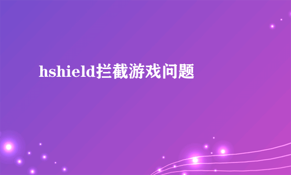 hshield拦截游戏问题