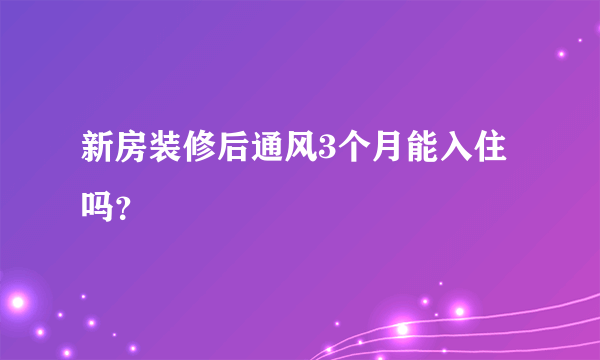 新房装修后通风3个月能入住吗？