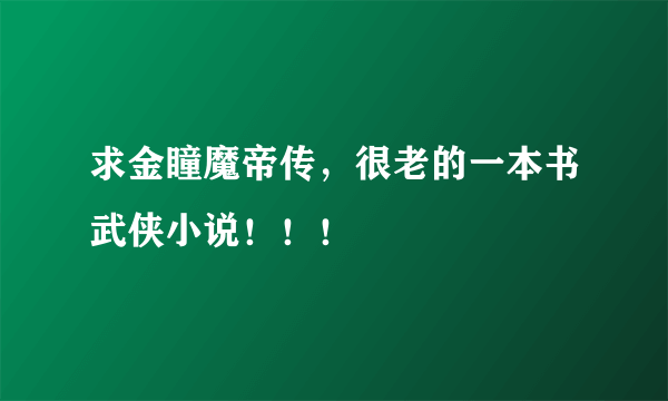 求金瞳魔帝传，很老的一本书武侠小说！！！