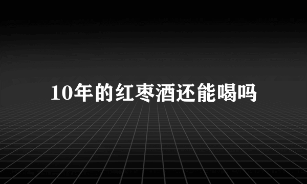 10年的红枣酒还能喝吗