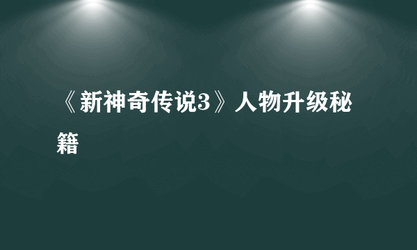 《新神奇传说3》人物升级秘籍