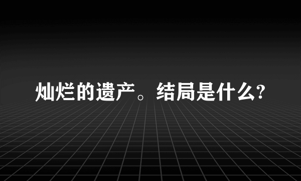 灿烂的遗产。结局是什么?