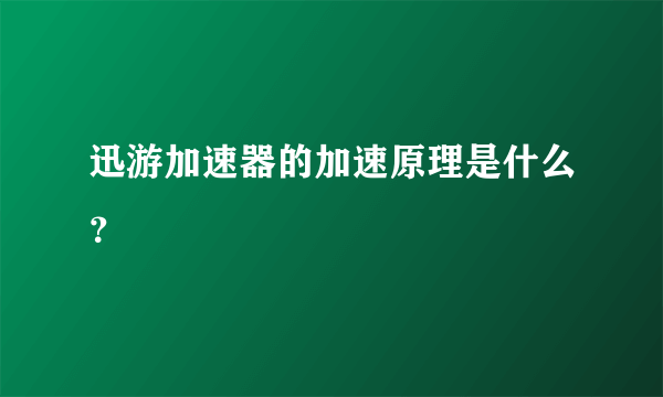 迅游加速器的加速原理是什么？