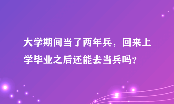 大学期间当了两年兵，回来上学毕业之后还能去当兵吗？