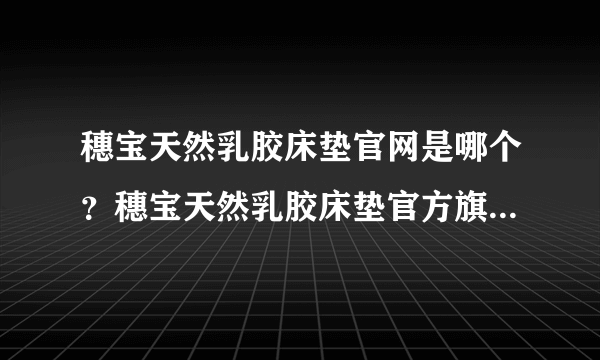 穗宝天然乳胶床垫官网是哪个？穗宝天然乳胶床垫官方旗舰店是哪个呢？