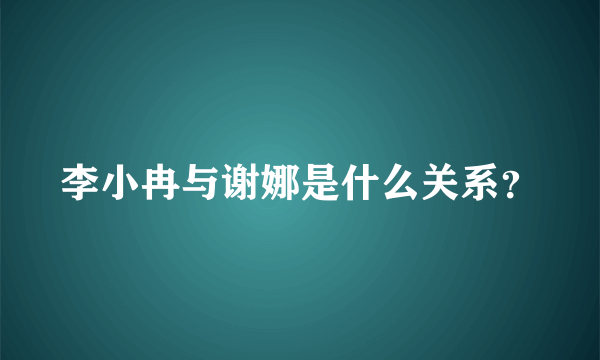 李小冉与谢娜是什么关系？