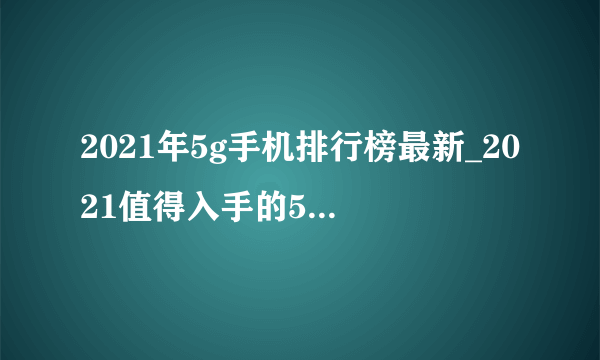 2021年5g手机排行榜最新_2021值得入手的5g手机推荐