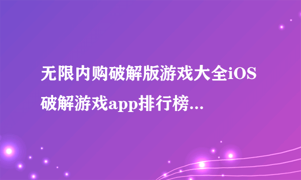 无限内购破解版游戏大全iOS 破解游戏app排行榜2021