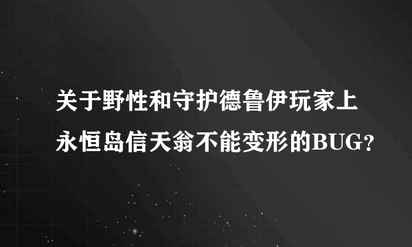 关于野性和守护德鲁伊玩家上永恒岛信天翁不能变形的BUG？