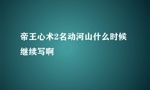 帝王心术2名动河山什么时候继续写啊