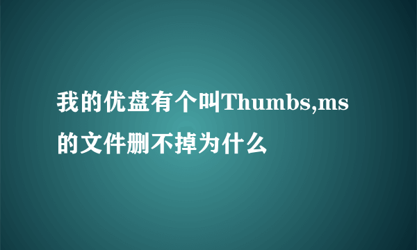 我的优盘有个叫Thumbs,ms的文件删不掉为什么