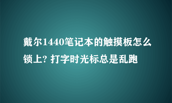 戴尔1440笔记本的触摸板怎么锁上? 打字时光标总是乱跑