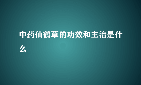 中药仙鹤草的功效和主治是什么