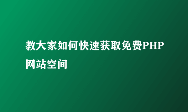 教大家如何快速获取免费PHP网站空间