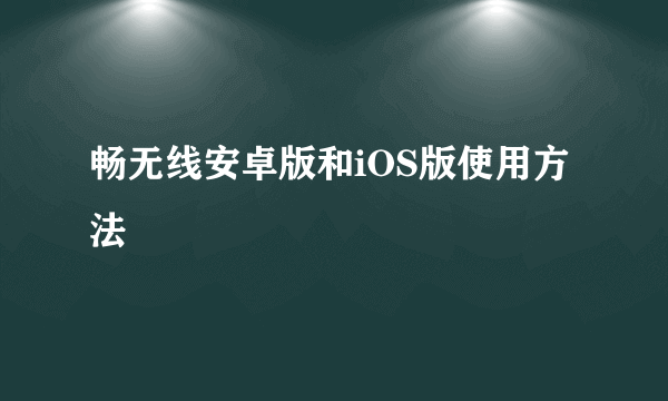 畅无线安卓版和iOS版使用方法