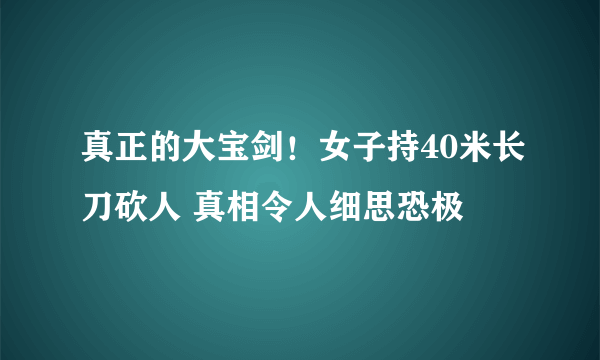 真正的大宝剑！女子持40米长刀砍人 真相令人细思恐极