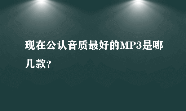 现在公认音质最好的MP3是哪几款？