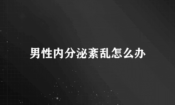 男性内分泌紊乱怎么办