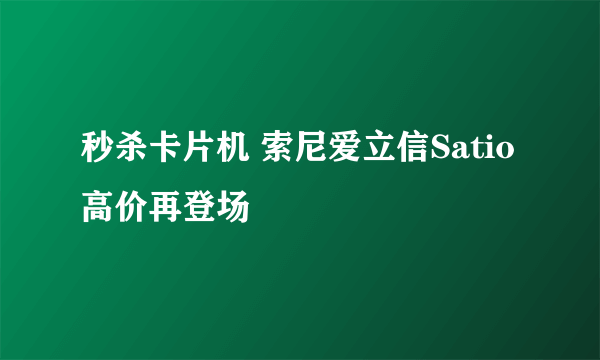 秒杀卡片机 索尼爱立信Satio高价再登场