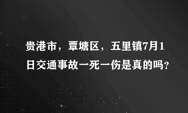 贵港市，覃塘区，五里镇7月1日交通事故一死一伤是真的吗？