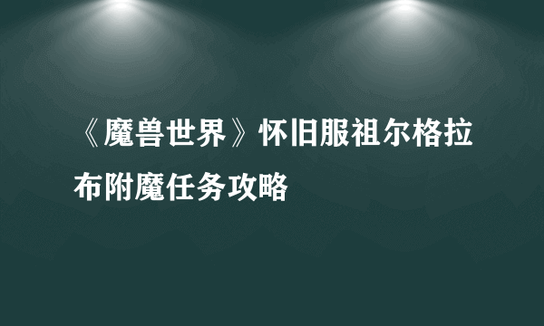 《魔兽世界》怀旧服祖尔格拉布附魔任务攻略