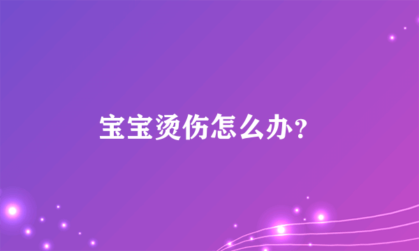 宝宝烫伤怎么办？