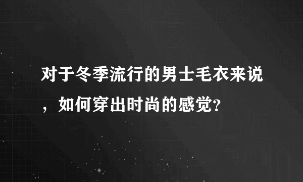 对于冬季流行的男士毛衣来说，如何穿出时尚的感觉？