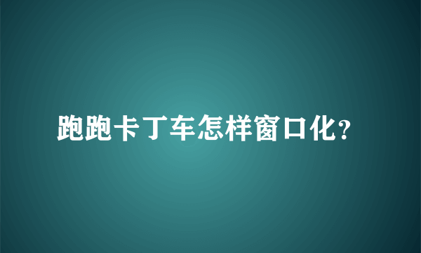 跑跑卡丁车怎样窗口化？