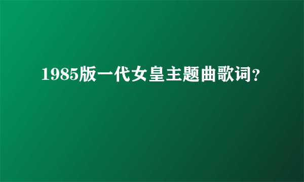 1985版一代女皇主题曲歌词？