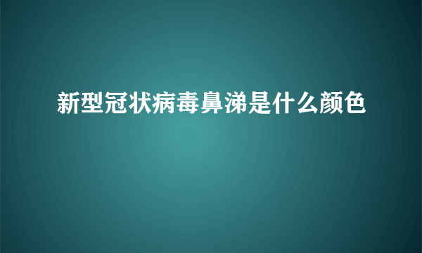 新型冠状病毒鼻涕是什么颜色