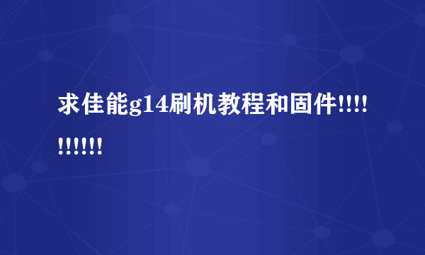 求佳能g14刷机教程和固件!!!!!!!!!!