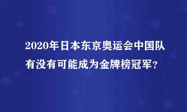 2020年日本东京奥运会中国队有没有可能成为金牌榜冠军？