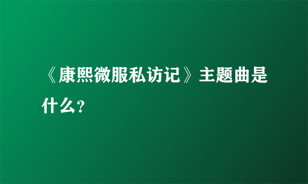 《康熙微服私访记》主题曲是什么？