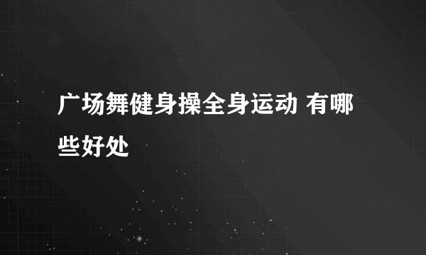 广场舞健身操全身运动 有哪些好处