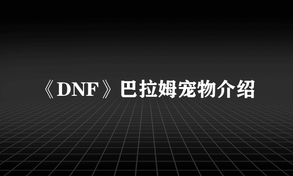 《DNF》巴拉姆宠物介绍