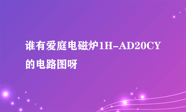 谁有爱庭电磁炉1H-AD20CY的电路图呀