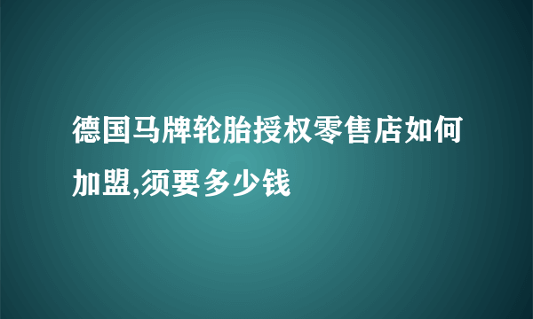 德国马牌轮胎授权零售店如何加盟,须要多少钱