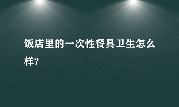 饭店里的一次性餐具卫生怎么样?