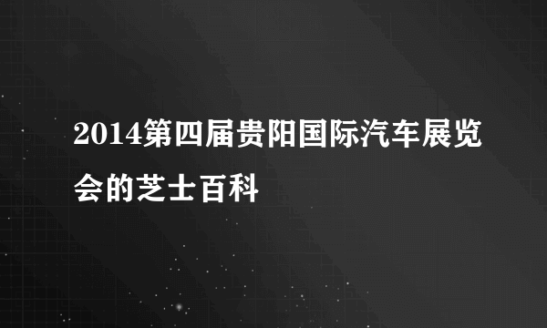 2014第四届贵阳国际汽车展览会的芝士百科