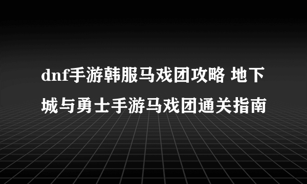 dnf手游韩服马戏团攻略 地下城与勇士手游马戏团通关指南