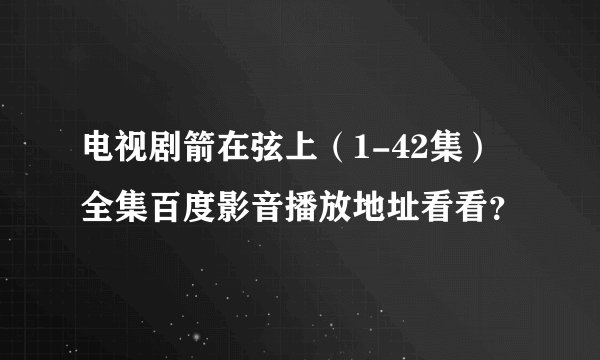 电视剧箭在弦上（1-42集）全集百度影音播放地址看看？