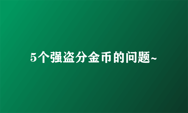 5个强盗分金币的问题~