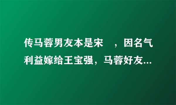 传马蓉男友本是宋喆，因名气利益嫁给王宝强，马蓉好友怒揭真相